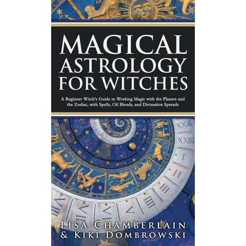 Magical Astrology for Witches: A Beginner Witch's Guide to Working Magic with the Planets and the Zodiac, with Spells, Oil Blends, and Divination Spre - Hardcover